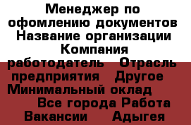 Менеджер по офомлению документов › Название организации ­ Компания-работодатель › Отрасль предприятия ­ Другое › Минимальный оклад ­ 25 000 - Все города Работа » Вакансии   . Адыгея респ.